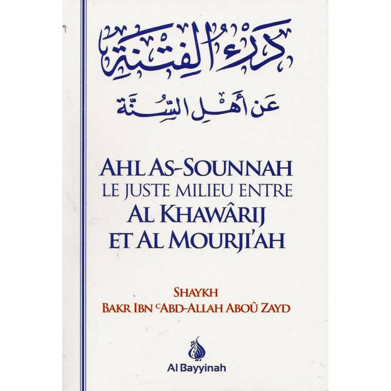 Ahl As Sounnah Le Juste Milieu entre Al Khawarij et Al Mourjiah - Cheikh Bakr Ibn Abdallah Abou Zayd - Edition Al Bayyinah