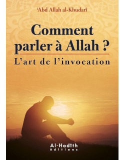 Comment Parler à Allah ? - l'Art de L'Invocation - Abd Allah Al Khudari - Edition Al Hadith