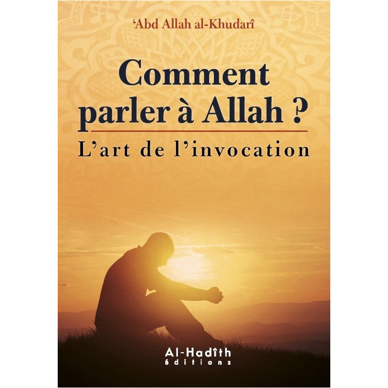 Comment Parler à Allah ? - l'Art de L'Invocation - Abd Allah Al Khudari - Edition Al Hadith