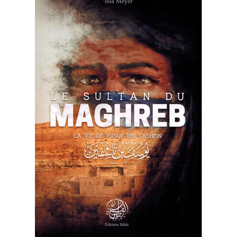 Le Sultan du Maghreb - La vie de Yusuf Ibn Tashfin - 'Issâ Meyer - Editions Ribât