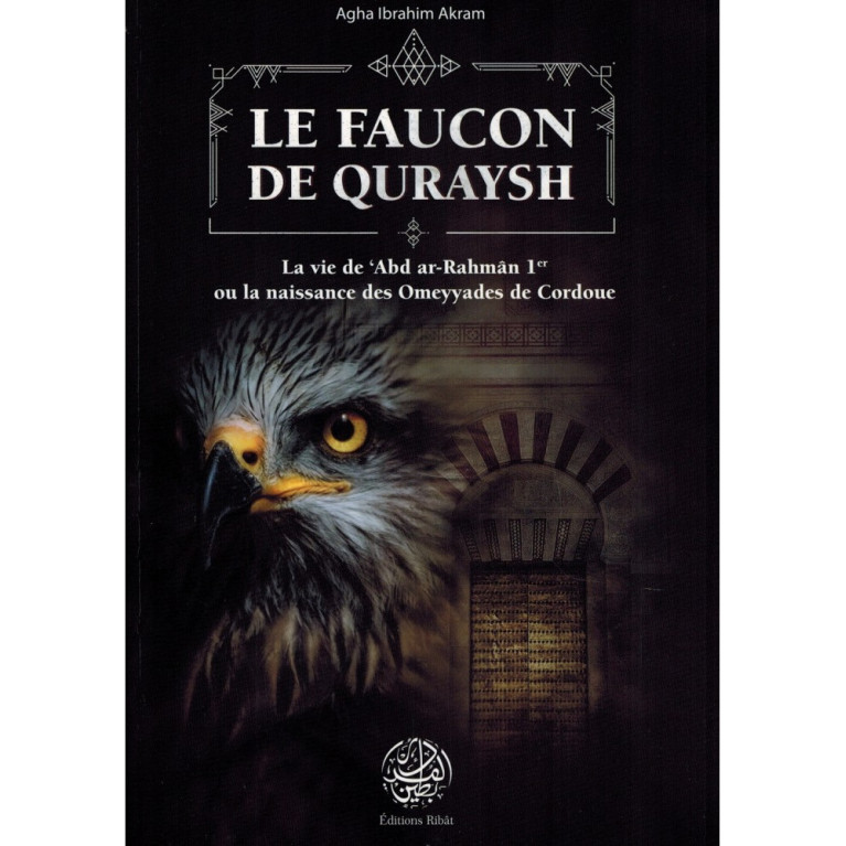 Le Faucon de Quraysh - La vie de 'Abd Ar-Rahmân 1er ou la naissance des Omeyyades de Cordoue - Agha Akram - Editions Ribât