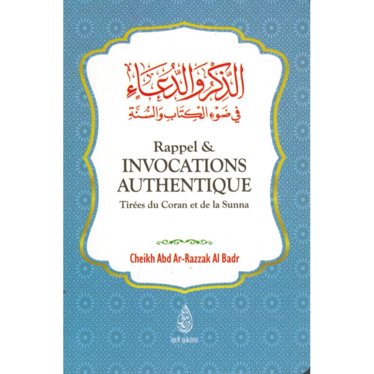 Rappels et Invocations Authentiques - Tirées du Coran et de la Sunna - Abd Ar-Razzak Al Badr - Ibn Badis