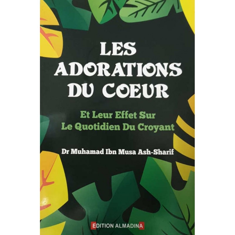 Les Adorations du Coeur , Et leur Effets sur le Quotidien du Croyant , de Dr Muhamad Ash- Sharif - Editon Al Madina