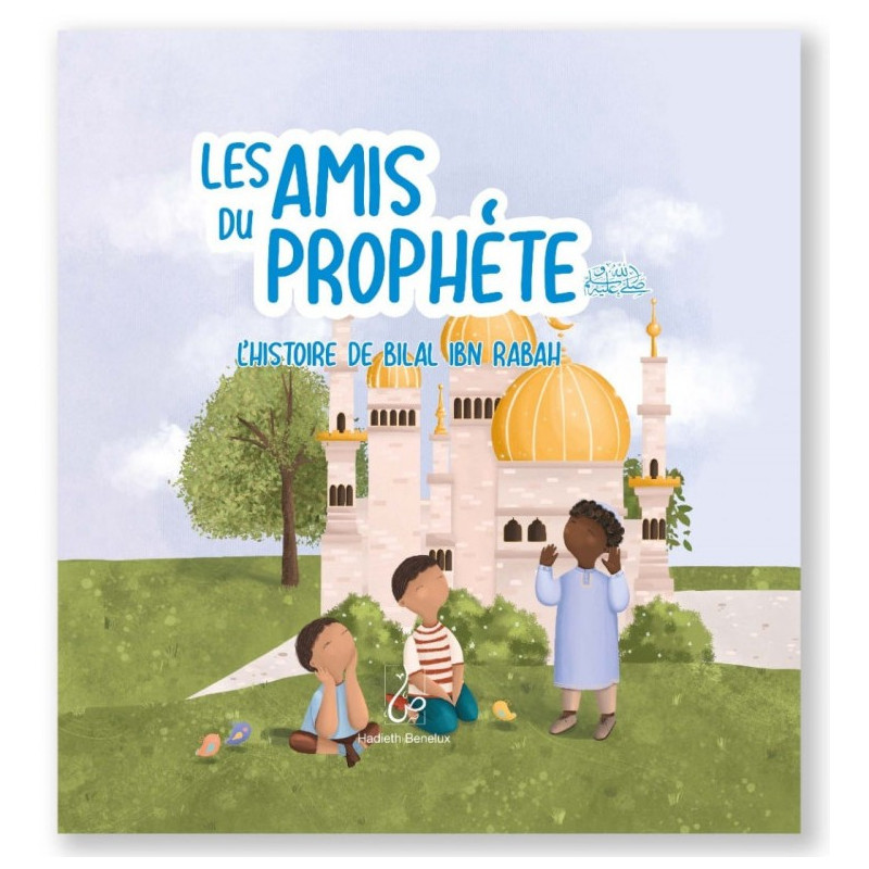 Les Amis du Prophète ﷺ - L'histoire de Bilal ibn Rabah - Edition Hadieth Benelux