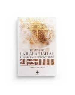 Les Sens de LÂ ILLAHA ILLA LLAH et Les Formes du Polythéisme - Cheikh Salih Al Fawzan - Edition Ibn Badis