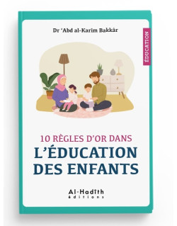 10 règles d'or dans l'éducation des enfants - Dr 'Abd al-Karîm Bakkâr - éditions al-Hadîth