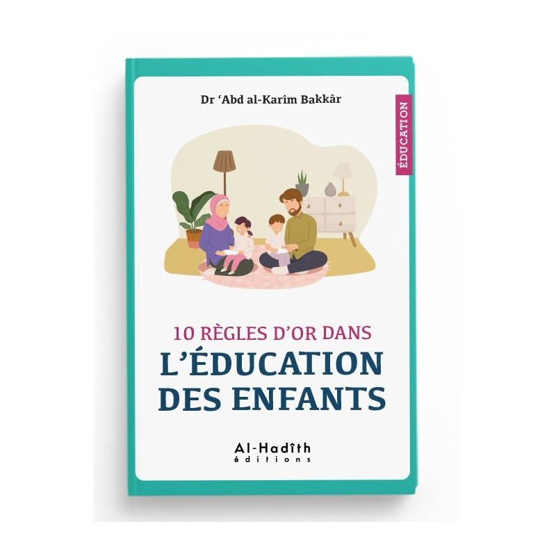 10 règles d'or dans l'éducation des enfants - Dr 'Abd al-Karîm Bakkâr - éditions al-Hadîth