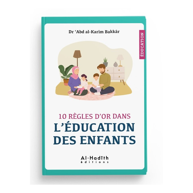 10 règles d'or dans l'éducation des enfants - Dr 'Abd al-Karîm Bakkâr - éditions al-Hadîth